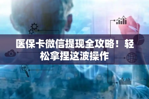 徐州医保卡微信提现全攻略！轻松拿捏这波操作